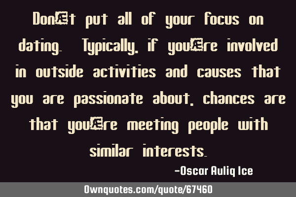 Don’t put all of your focus on dating. Typically, if you’re involved in outside activities and