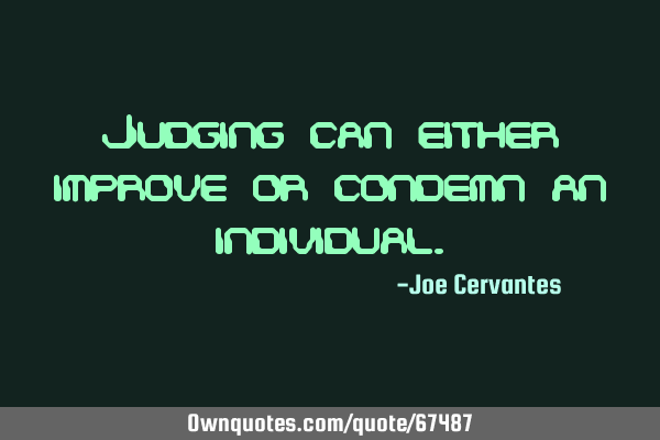 Judging can either improve or condemn an