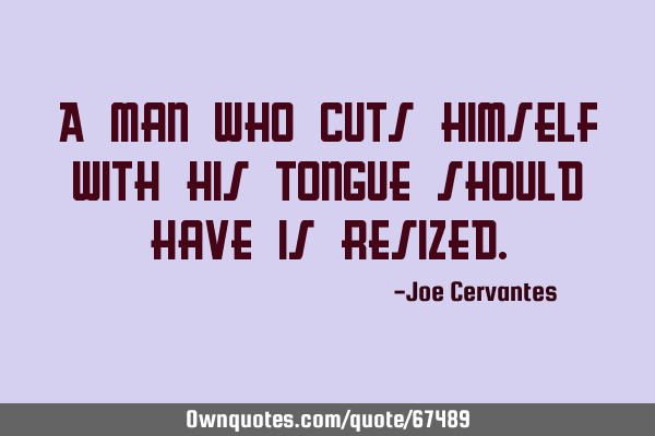 A man who cuts himself with his tongue should have is