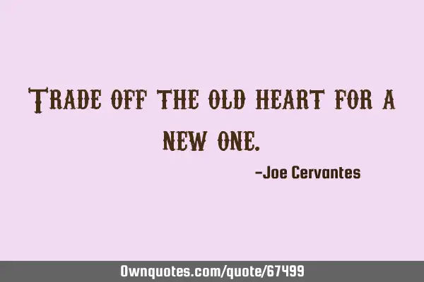 Trade off the old heart for a new
