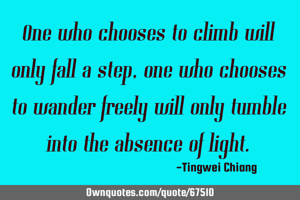 One who chooses to climb will only fall a step, one who chooses to wander freely will only tumble