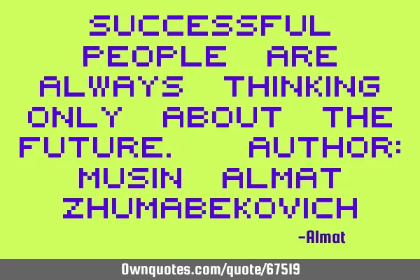 Successful people are always thinking only about the