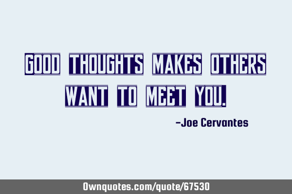 Good thoughts makes others want to meet