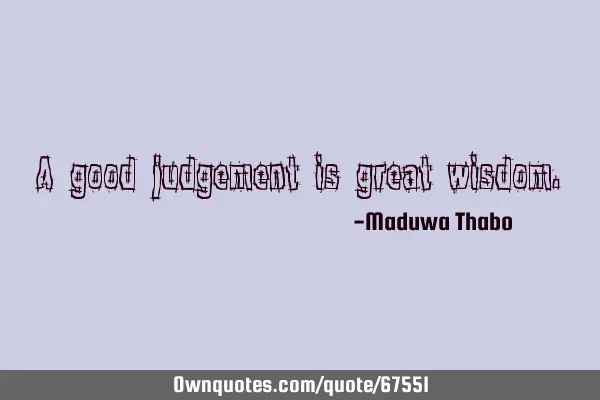 A good judgement is great