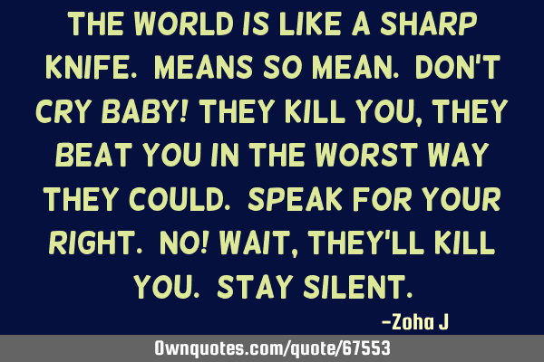 The world is like a sharp knife. Means so mean. Don