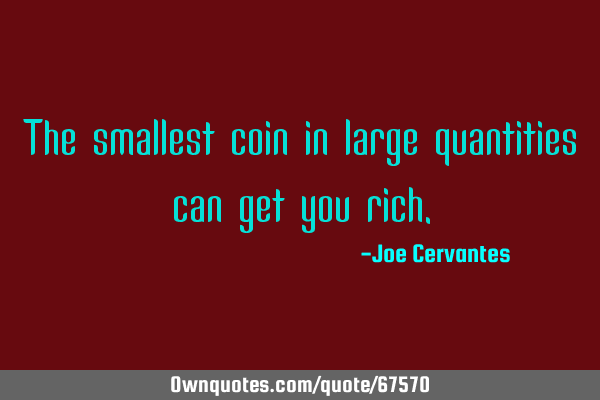 The smallest coin in large quantities can get you
