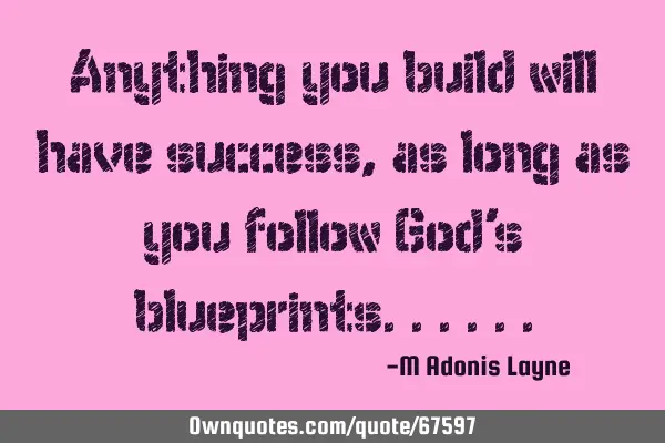Anything you build will have success, as long as you follow God