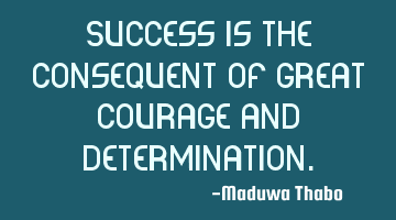 Success is the consequent of great courage and determination.