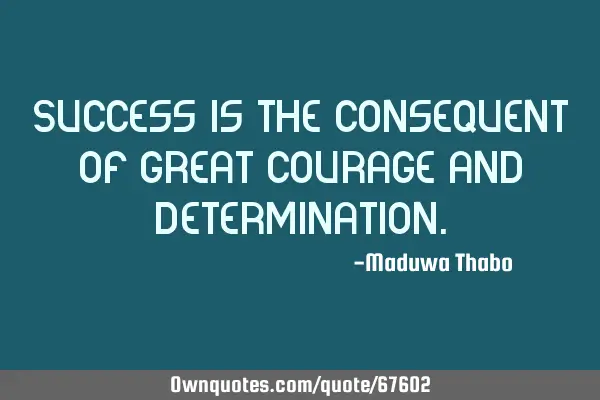 Success is the consequent of great courage and
