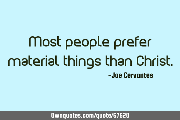 Most people prefer material things than C