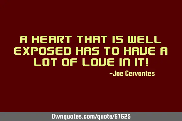 A heart that is well exposed has to have a lot of love in it!