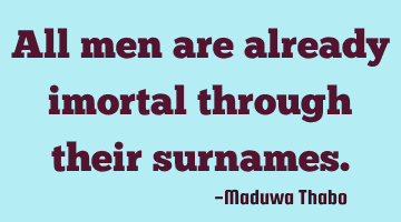 All men are already imortal through their surnames.