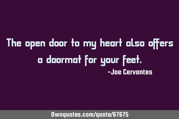 The open door to my heart also offers a doormat for your