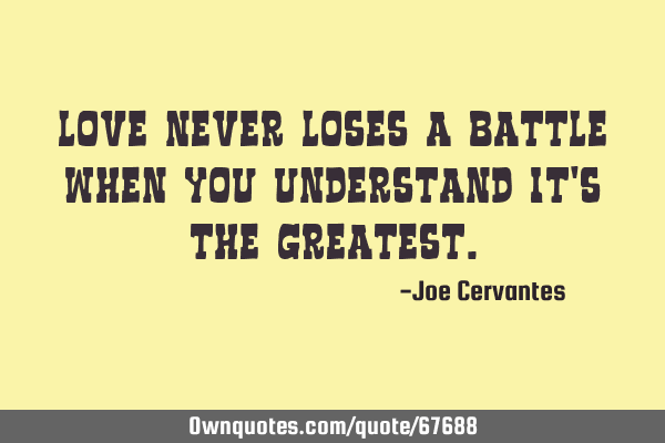 Love never loses a battle when you understand it