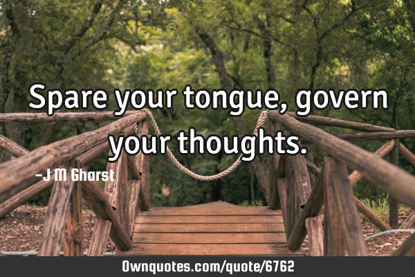 Spare your tongue, govern your