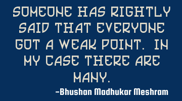 someone has rightly said that everyone got a weak point. In my case there are