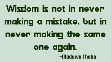 Wisdom is not in never making a mistake, but in never making the same one again.
