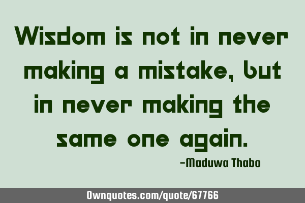 Wisdom is not in never making a mistake, but in never making the same one