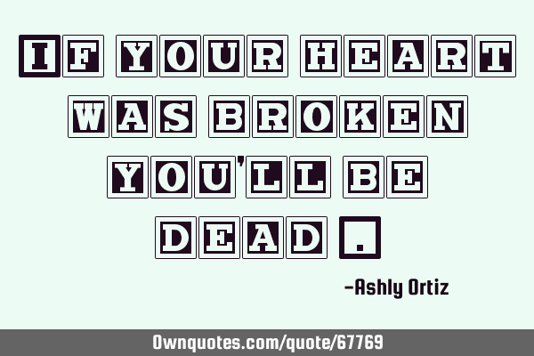If your heart was broken you