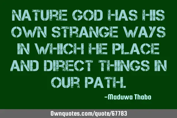 Nature god has his own strange ways in which he place and direct things in our