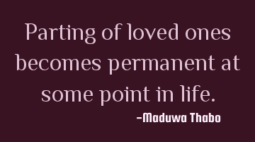 Parting of loved ones becomes permanent at some point in life.