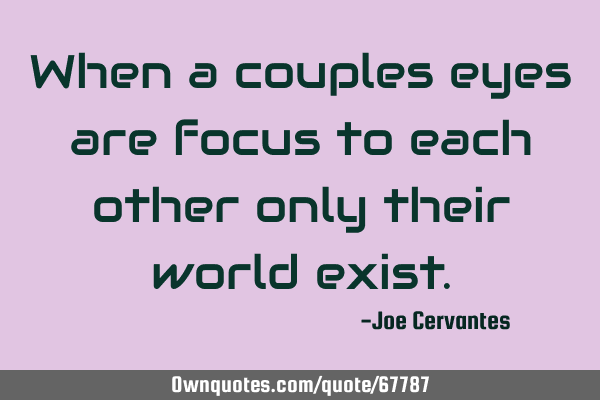 When a couples eyes are focus to each other only their world
