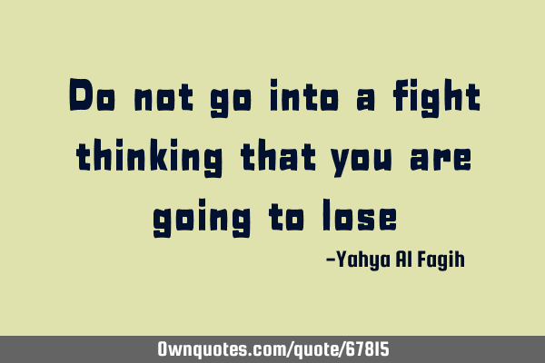Do not go into a fight thinking that you are going to