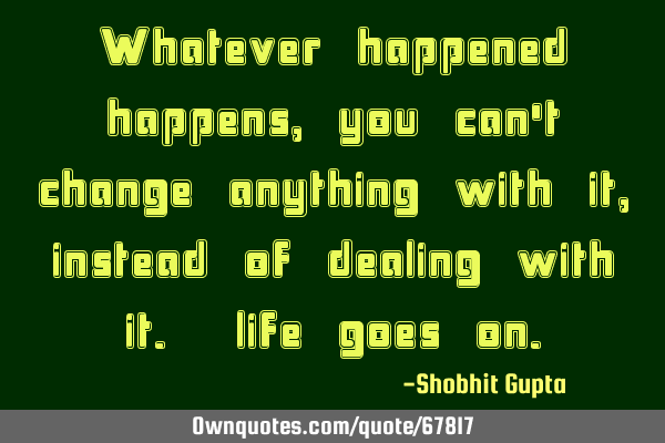 Whatever happened happens, you can