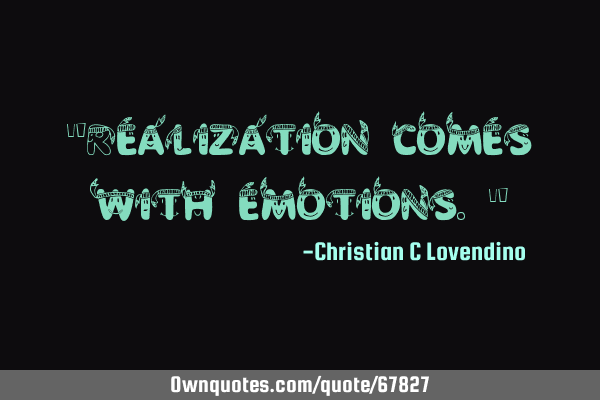 "Realization comes with emotions."