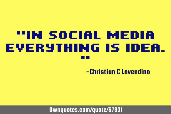 "In social media everything is idea."