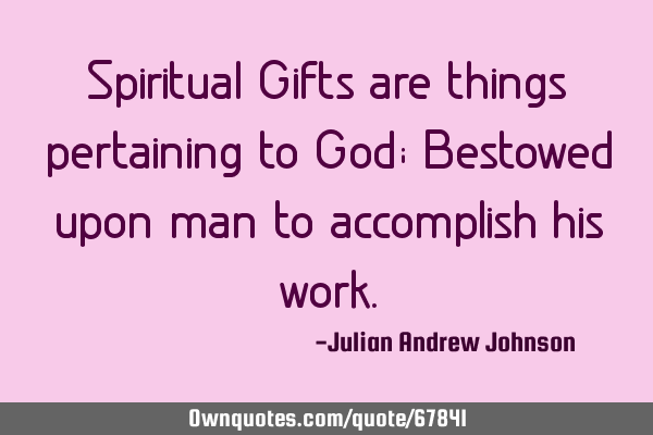 Spiritual Gifts are things pertaining to God; Bestowed upon man to accomplish his
