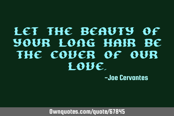 Let the beauty of your long hair be the cover of our