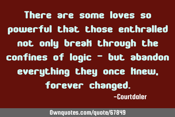 There are some loves so powerful that those enthralled not only break through the confines of logic