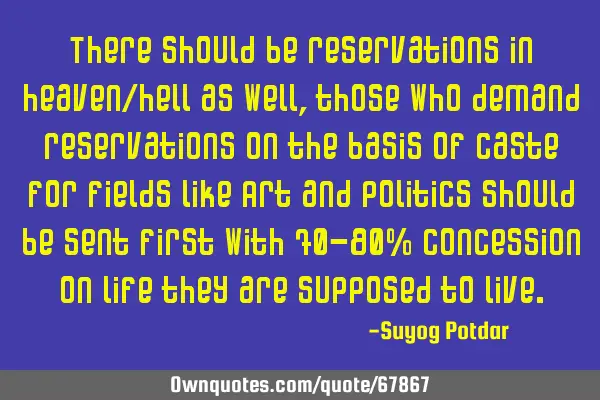 There should be reservations in heaven/hell as well, those who demand reservations on the basis of