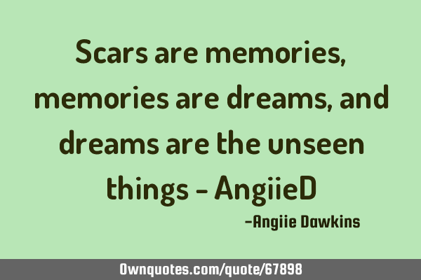 Scars are memories ,memories are dreams ,and dreams are the unseen things - AngiieD