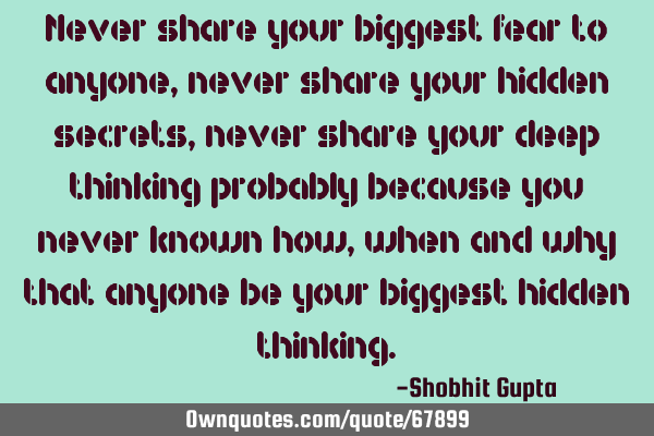 Never share your biggest fear to anyone, never share your hidden secrets, never share your deep