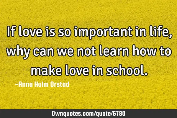 If love is so important in life, why can we not learn how to make love in