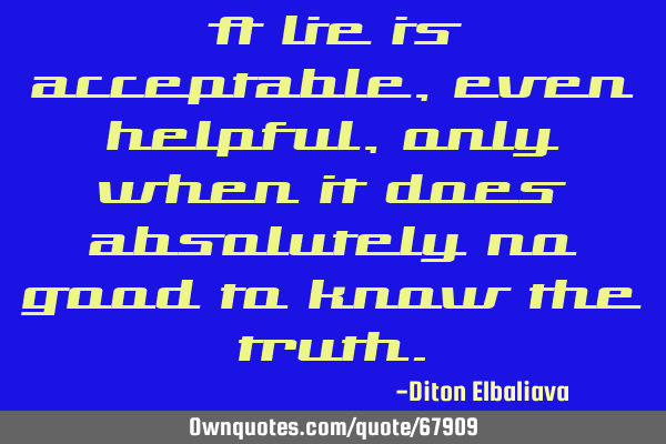 A lie is acceptable, even helpful, only when it does absolutely no good to know the