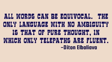 All words can be equivocal. The only language with no ambiguity is that of pure thought, in which