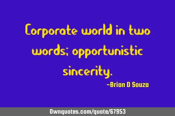 Corporate world in two words; opportunistic