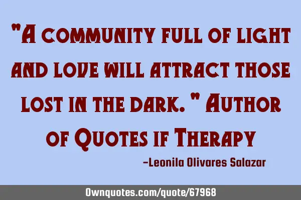 "A community full of light and love will attract those lost in the dark." Author of Quotes if T