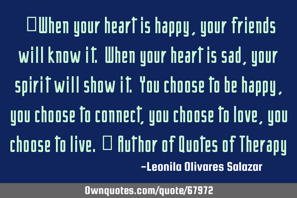 "When your heart is happy, your friends will know it. When your heart is sad, your spirit will show