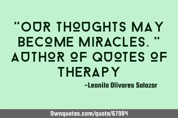"Our thoughts may become miracles." Author of Quotes of T