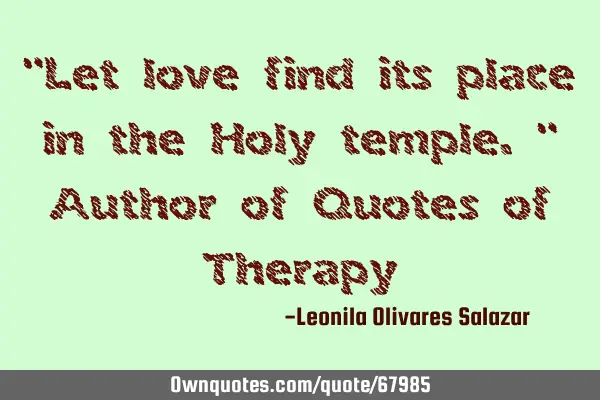 "Let love find its place in the Holy temple." Author of Quotes of T
