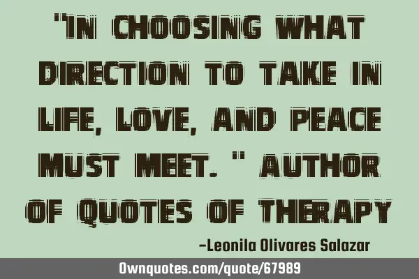 "In choosing what direction to take in life, love, and peace must meet." Author of Quotes of T