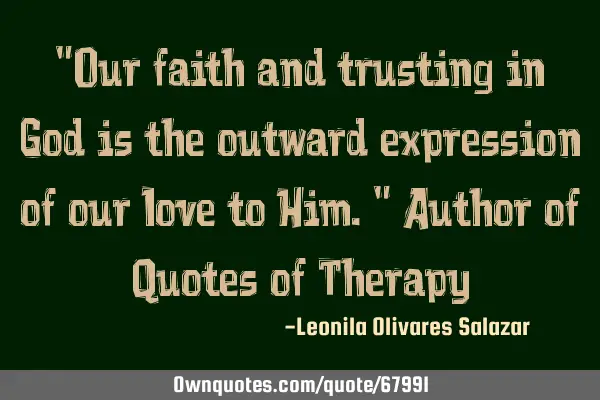 "Our faith and trusting in God is the outward expression of our love to Him." Author of Quotes of T