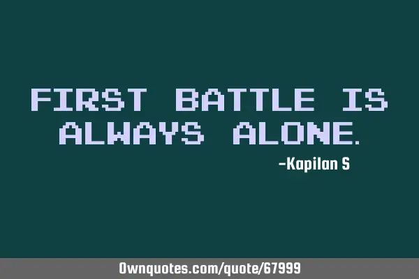 First Battle is always ALONE