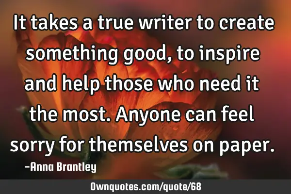 It takes a true writer to create something good, to inspire and help those who need it the most. A