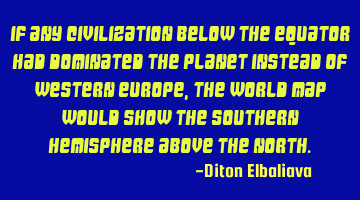 If any civilization below the equator had dominated the planet instead of Western Europe, the world