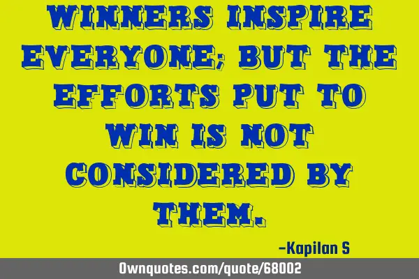Winners inspire everyone; But the efforts put to win is not considered by